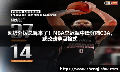 超级外援总算来了！NBA总冠军中锋登陆CBA，或改动争冠格式