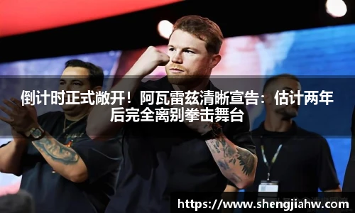 倒计时正式敞开！阿瓦雷兹清晰宣告：估计两年后完全离别拳击舞台