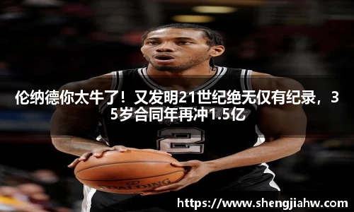 伦纳德你太牛了！又发明21世纪绝无仅有纪录，35岁合同年再冲1.5亿