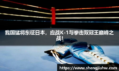我国猛将东征日本，应战K-1与拳击双冠王巅峰之战！
