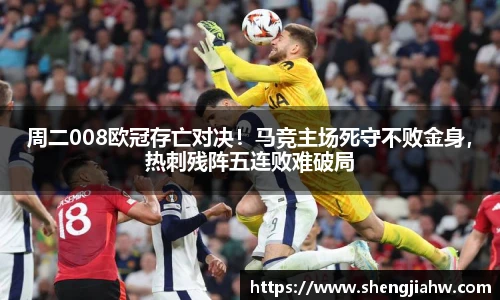 周二008欧冠存亡对决！马竞主场死守不败金身，热刺残阵五连败难破局